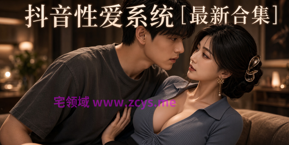抖音性爱系统[1-50集合并版][3.1G]